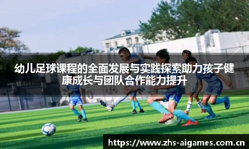 幼儿足球课程的全面发展与实践探索助力孩子健康成长与团队合作能力提升